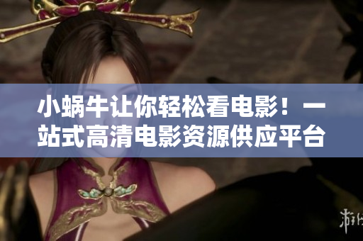 小蜗牛让你轻松看电影！一站式高清电影资源供应平台，不妨来试试！