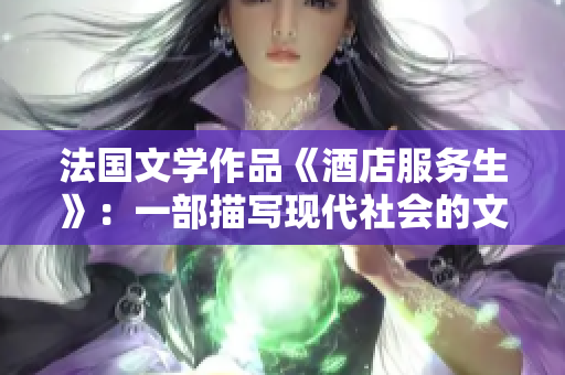 法国文学作品《酒店服务生》：一部描写现代社会的文学力作