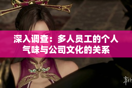 深入调查：多人员工的个人气味与公司文化的关系