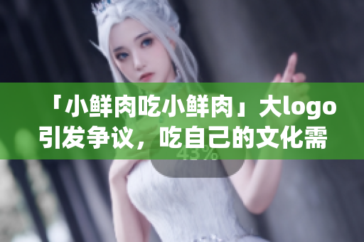 「小鲜肉吃小鲜肉」大logo引发争议，吃自己的文化需要规范化