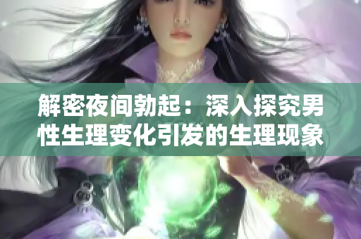 解密夜间勃起：深入探究男性生理变化引发的生理现象