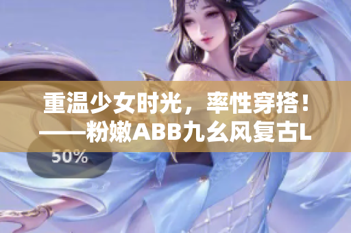 重温少女时光，率性穿搭！——粉嫩ABB九幺风复古Look打造