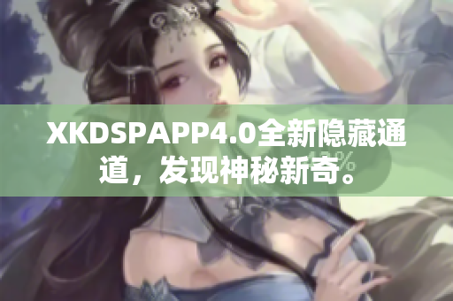 XKDSPAPP4.0全新隐藏通道，发现神秘新奇。