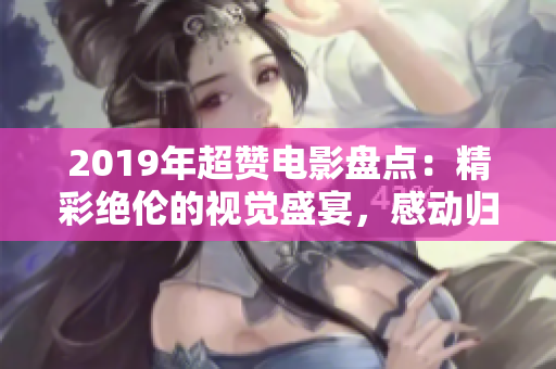 2019年超赞电影盘点：精彩绝伦的视觉盛宴，感动归来