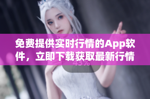免费提供实时行情的App软件，立即下载获取最新行情信息