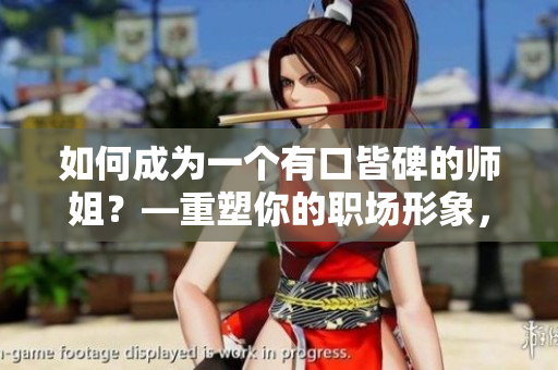 如何成为一个有口皆碑的师姐？—重塑你的职场形象，成就自我价值