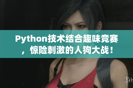 Python技术结合趣味竞赛，惊险刺激的人狗大战！
