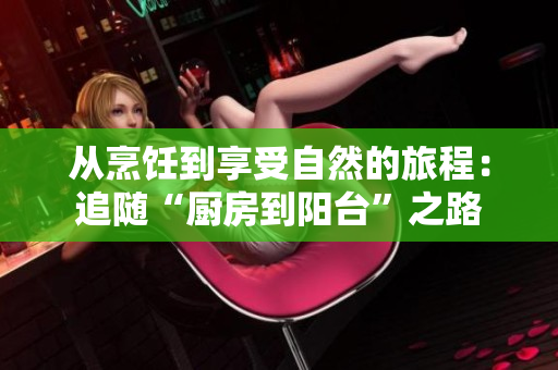 从烹饪到享受自然的旅程：追随“厨房到阳台”之路