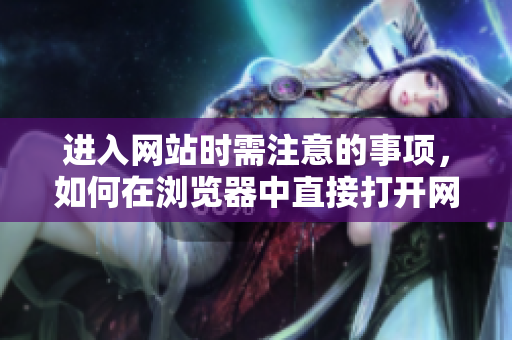 进入网站时需注意的事项，如何在浏览器中直接打开网站