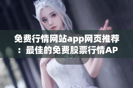 免费行情网站app网页推荐：最佳的免费股票行情APP网页大全(1)