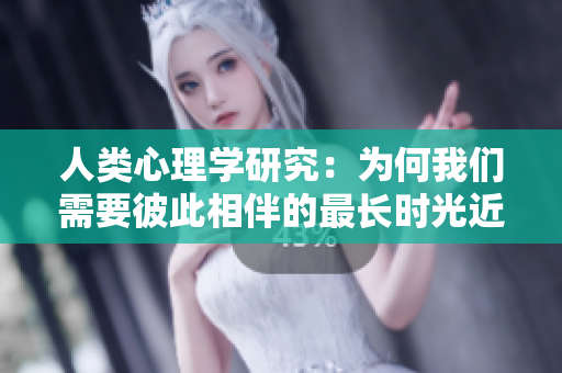 人类心理学研究：为何我们需要彼此相伴的最长时光近乎是永恒？