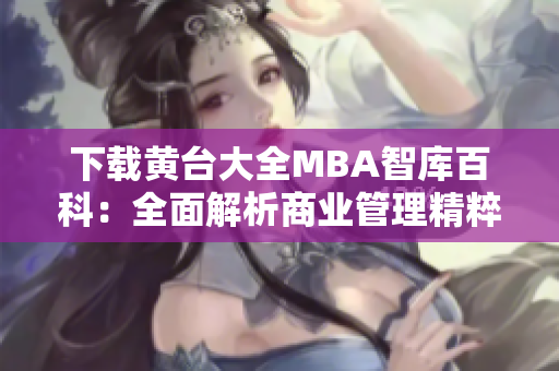 下载黄台大全MBA智库百科：全面解析商业管理精粹