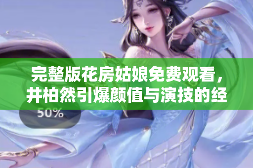 完整版花房姑娘免费观看，井柏然引爆颜值与演技的经典青春爱情剧