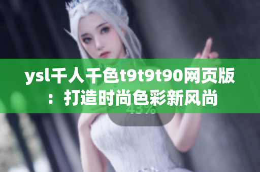 ysl千人千色t9t9t90网页版：打造时尚色彩新风尚