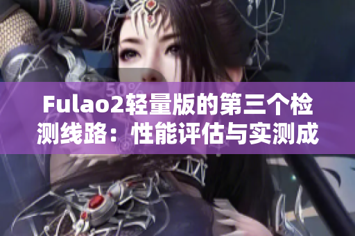 Fulao2轻量版的第三个检测线路：性能评估与实测成绩报道