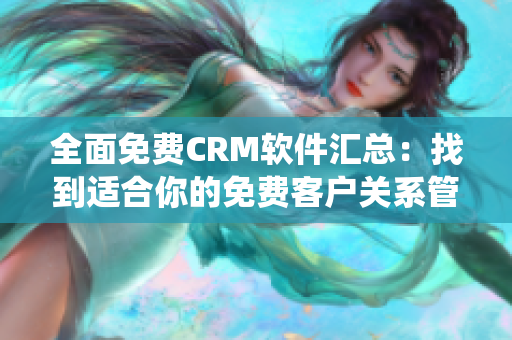 全面免费CRM软件汇总：找到适合你的免费客户关系管理系统