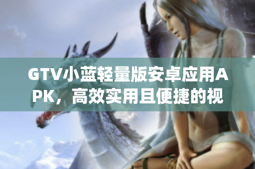 GTV小蓝轻量版安卓应用APK，高效实用且便捷的视频观看工具(1)