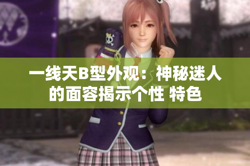 一线天B型外观：神秘迷人的面容揭示个性 特色