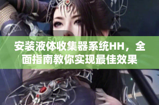 安装液体收集器系统HH，全面指南教你实现最佳效果