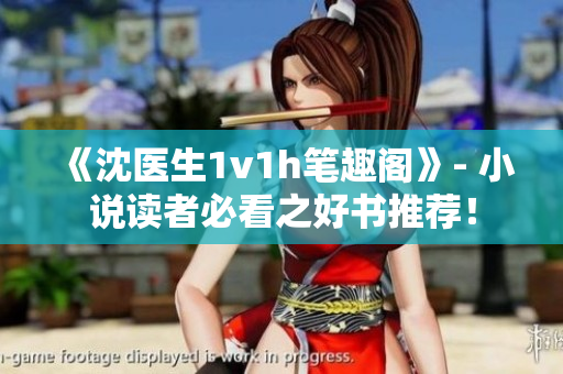 《沈医生1v1h笔趣阁》- 小说读者必看之好书推荐！