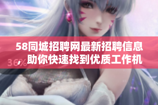 58同城招聘网最新招聘信息，助你快速找到优质工作机会