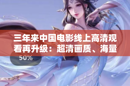 三年来中国电影线上高清观看再升级：超清画质、海量资源尽收眼底