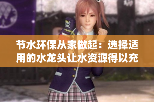 节水环保从家做起：选择适用的水龙头让水资源得以充分利用(1)