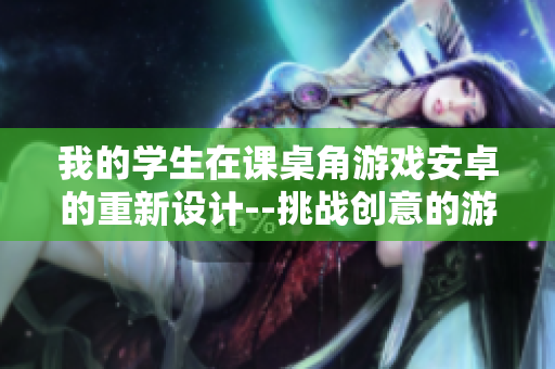 我的学生在课桌角游戏安卓的重新设计--挑战创意的游戏重制