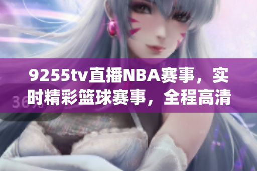 9255tv直播NBA赛事，实时精彩篮球赛事，全程高清直播(1)