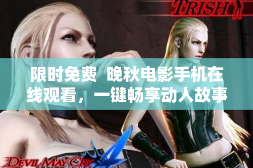 限时免费  晚秋电影手机在线观看，一键畅享动人故事