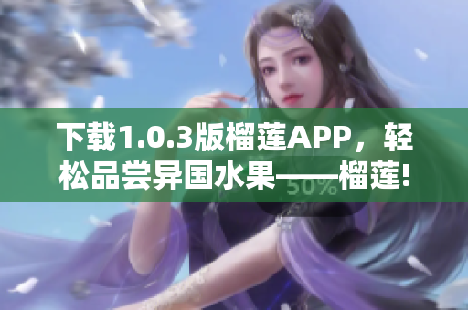 下载1.0.3版榴莲APP，轻松品尝异国水果——榴莲!