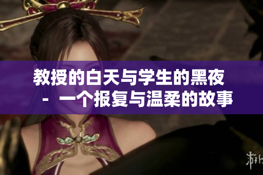 教授的白天与学生的黑夜 － 一个报复与温柔的故事