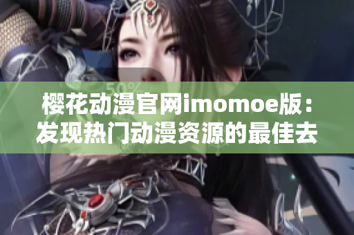 樱花动漫官网imomoe版：发现热门动漫资源的最佳去处