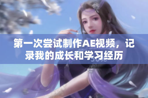 第一次尝试制作AE视频，记录我的成长和学习经历