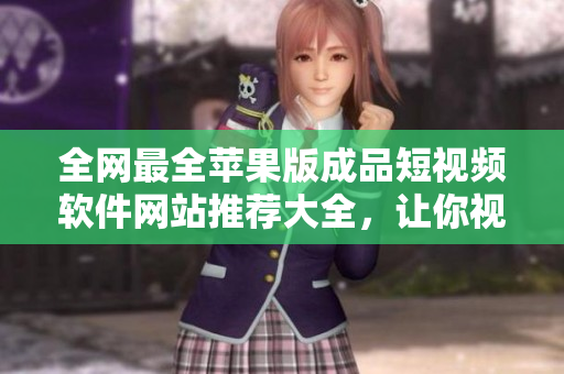 全网最全苹果版成品短视频软件网站推荐大全，让你视频剪辑更高效！