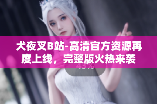 犬夜叉B站-高清官方资源再度上线，完整版火热来袭