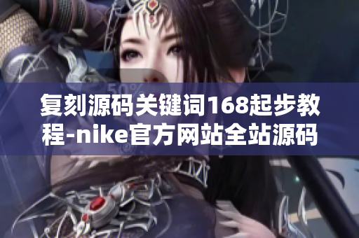 复刻源码关键词168起步教程-nike官方网站全站源码大解析