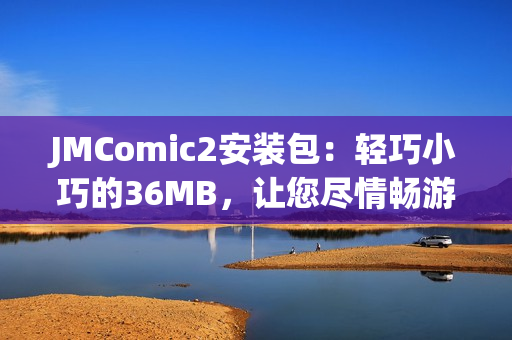 JMComic2安装包：轻巧小巧的36MB，让您尽情畅游漫画世界(1)