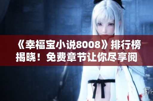 《幸福宝小说8008》排行榜揭晓！免费章节让你尽享阅读乐趣！
