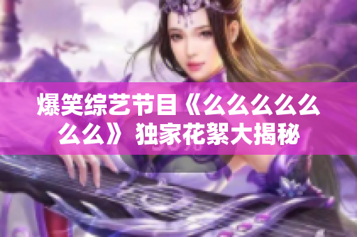 爆笑综艺节目《么么么么么么么》 独家花絮大揭秘