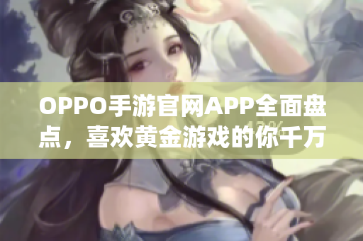 OPPO手游官网APP全面盘点，喜欢黄金游戏的你千万不要错过(1)