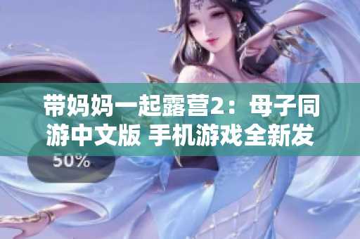 带妈妈一起露营2：母子同游中文版 手机游戏全新发布