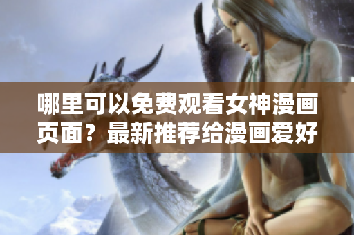 哪里可以免费观看女神漫画页面？最新推荐给漫画爱好者！
