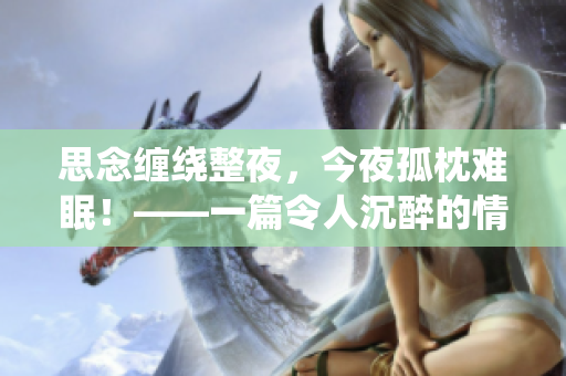 思念缠绕整夜，今夜孤枕难眠！——一篇令人沉醉的情感文章