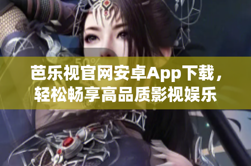 芭乐视官网安卓App下载，轻松畅享高品质影视娱乐