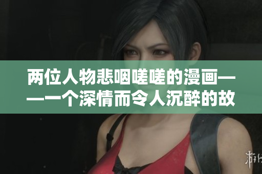 两位人物悲咽嗟嗟的漫画——一个深情而令人沉醉的故事