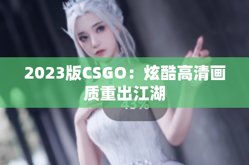2023版CSGO：炫酷高清画质重出江湖