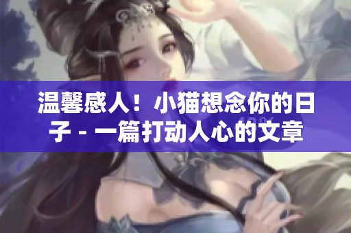 温馨感人！小猫想念你的日子 - 一篇打动人心的文章
