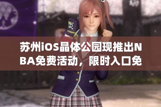 苏州iOS晶体公园现推出NBA免费活动，限时入口免费开放(1)