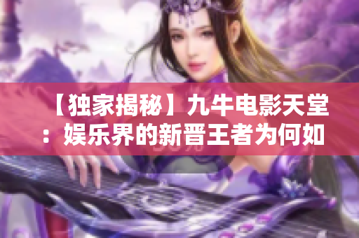 【独家揭秘】九牛电影天堂：娱乐界的新晋王者为何如此火爆